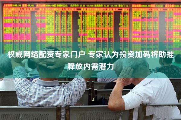 权威网络配资专家门户 专家认为投资加码将助推释放内需潜力
