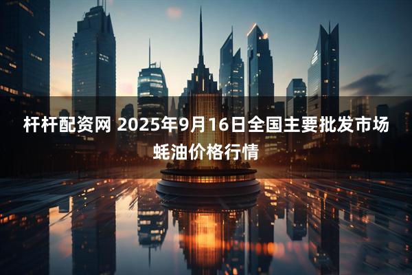 杆杆配资网 2025年9月16日全国主要批发市场蚝油价格行情