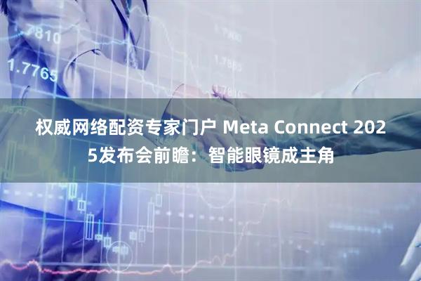 权威网络配资专家门户 Meta Connect 2025发布会前瞻：智能眼镜成主角