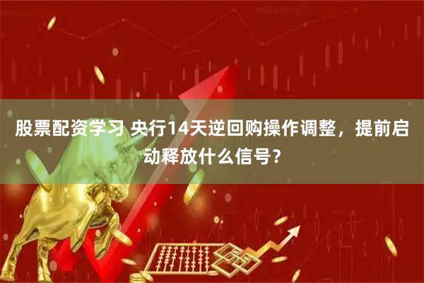 股票配资学习 央行14天逆回购操作调整，提前启动释放什么信号？