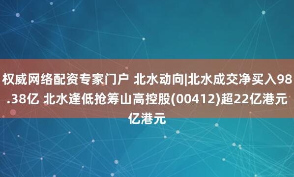 权威网络配资专家门户 北水动向|北水成交净买入98.38亿 北水逢低抢筹山高控股(00412)超22亿港元