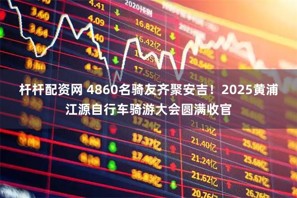 杆杆配资网 4860名骑友齐聚安吉！2025黄浦江源自行车骑游大会圆满收官