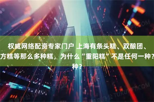 权威网络配资专家门户 上海有条头糕、双酿团、方糕等那么多种糕，为什么“重阳糕”不是任何一种？