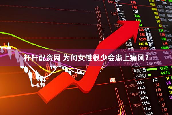 杆杆配资网 为何女性很少会患上痛风？