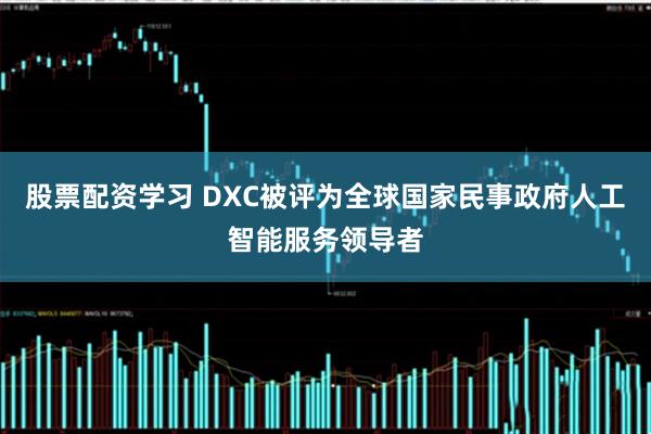 股票配资学习 DXC被评为全球国家民事政府人工智能服务领导者