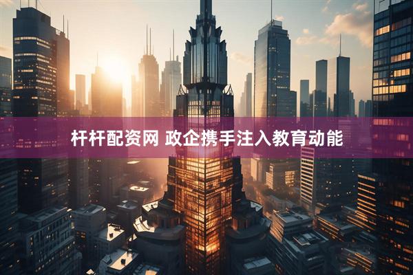 杆杆配资网 政企携手注入教育动能