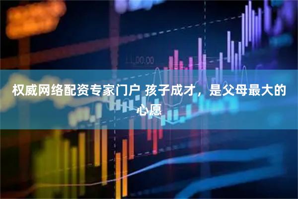 权威网络配资专家门户 孩子成才，是父母最大的心愿
