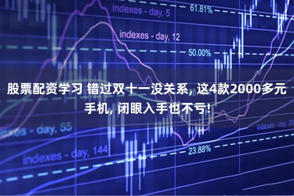 股票配资学习 错过双十一没关系, 这4款2000多元手机, 闭眼入手也不亏!
