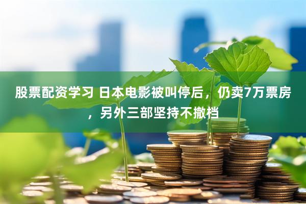 股票配资学习 日本电影被叫停后，仍卖7万票房，另外三部坚持不撤档