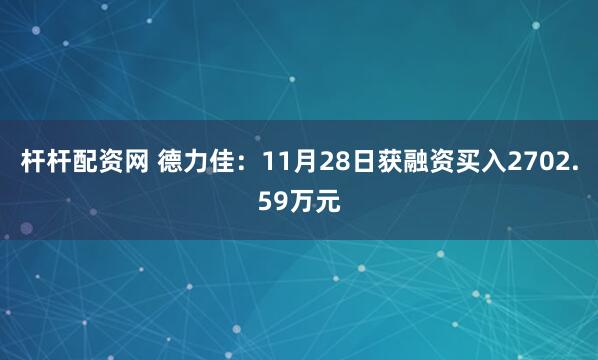 杆杆配资网 德力佳：11月28日获融资买入2702.59万元