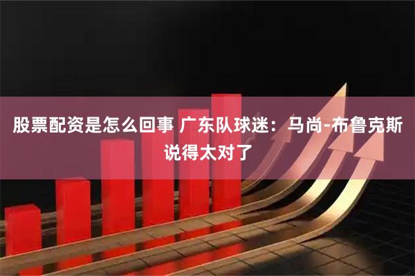 股票配资是怎么回事 广东队球迷：马尚-布鲁克斯说得太对了