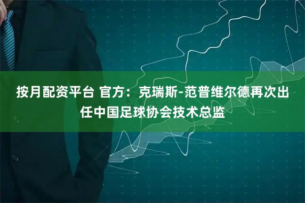 按月配资平台 官方：克瑞斯-范普维尔德再次出任中国足球协会技术总监