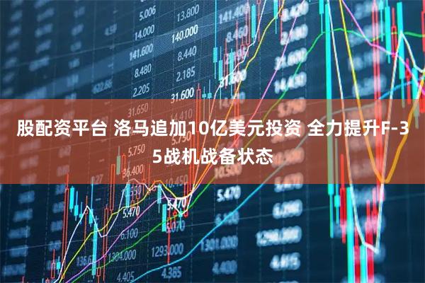 股配资平台 洛马追加10亿美元投资 全力提升F-35战机战备状态
