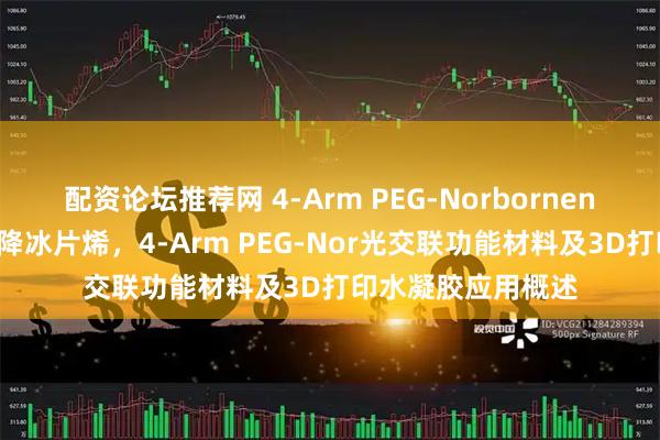 配资论坛推荐网 4-Arm PEG-Norbornene，四臂聚乙二醇降冰片烯，4-Arm PEG-Nor光交联功能材料及3D打印水凝胶应用概述