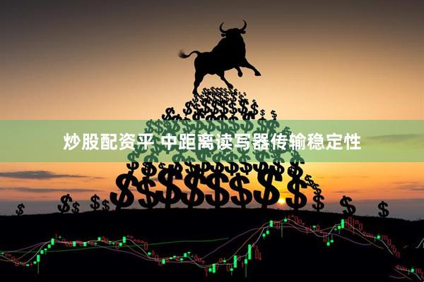 炒股配资平 中距离读写器传输稳定性