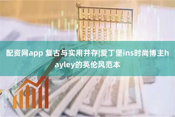 配资网app 复古与实用并存|爱丁堡ins时尚博主hayley的英伦风范本