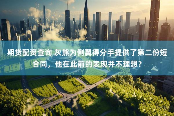 期货配资查询 灰熊为侧翼得分手提供了第二份短合同，他在此前的表现并不理想？