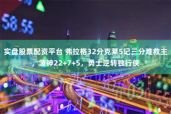 实盘股票配资平台 弗拉格32分克莱5记三分难救主，波神22+7+5，勇士逆转独行侠