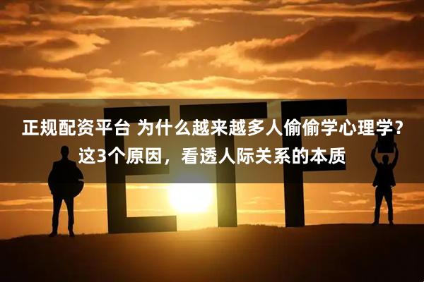 正规配资平台 为什么越来越多人偷偷学心理学？这3个原因，看透人际关系的本质
