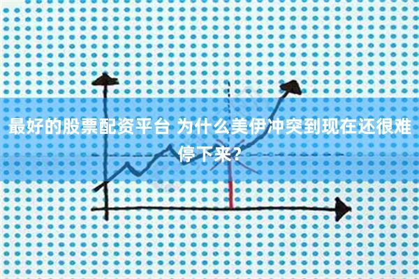 最好的股票配资平台 为什么美伊冲突到现在还很难停下来？