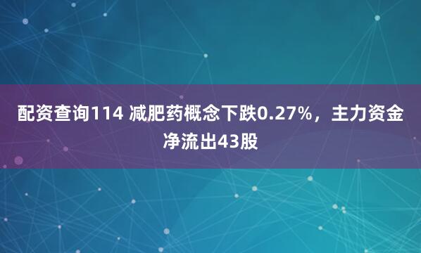 配资查询114 减肥药概念下跌0.27%，主力资金净流出43股