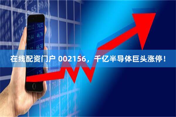 在线配资门户 002156，千亿半导体巨头涨停！