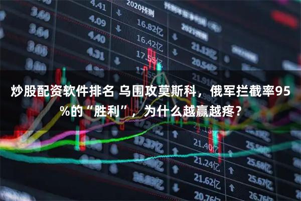 炒股配资软件排名 乌围攻莫斯科，俄军拦截率95%的“胜利”，为什么越赢越疼？