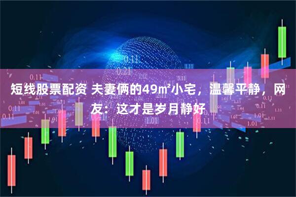 短线股票配资 夫妻俩的49㎡小宅，温馨平静，网友：这才是岁月静好